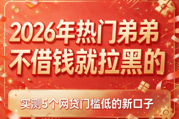 2026年热门弟弟不借钱就拉黑的，实测5个网贷门槛低的新口子
