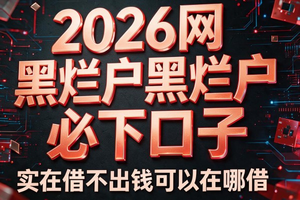 2026网黑烂户必下口子，实在借不出钱可以在哪借