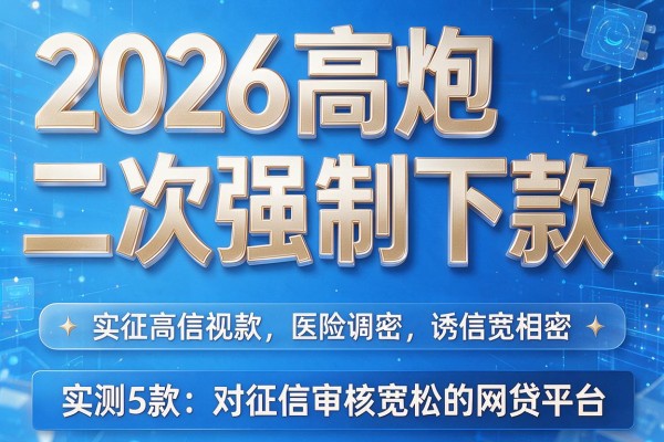2026高炮二次强制下款，实测5款对征信审核宽松的网贷平台