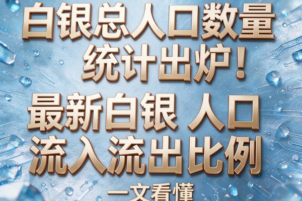 白银总人口数量统计出炉！最新白银人口流入流出比例，一文看懂
