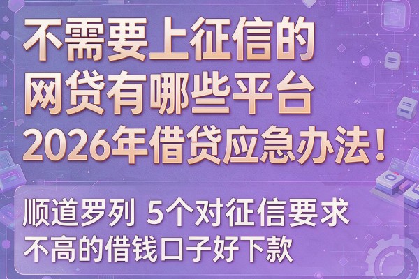 不需要上征信的网贷有哪些平台2026年借贷应急办法！顺道罗列5个对征信要求不高的借钱口子好下款