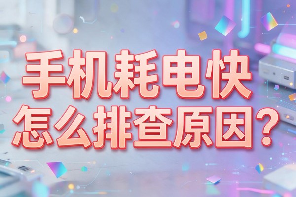手机耗电快怎么排查原因?