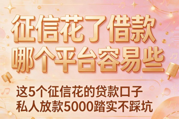 征信花了借款哪个平台容易些，这5个征信花的贷款口子私人放款5000踏实不踩坑