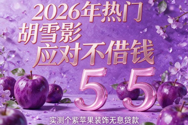 2026年热门胡雪岩应对不借钱,实测5个紫苹果装饰无息贷款