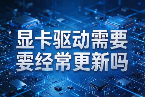 显卡驱动需要经常更新吗
