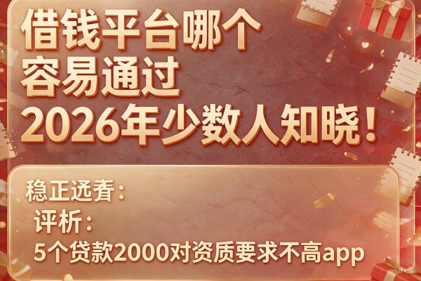 借钱平台哪个容易通过2026年少数人知晓！评析5个贷款2000对资质要求不高app