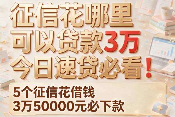 征信花哪里可以贷款3万今日速贷必看!本篇解析5个征信花借钱3万50000元必下款app