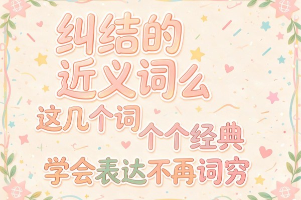 纠结的近义词是什么这几个词个个经典学会表达不再词穷
