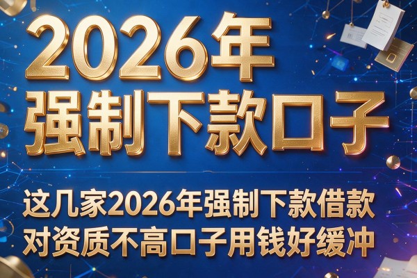 2026年强制下款口子,这几家2026年强制下款借款对资质不高口子用钱好缓冲