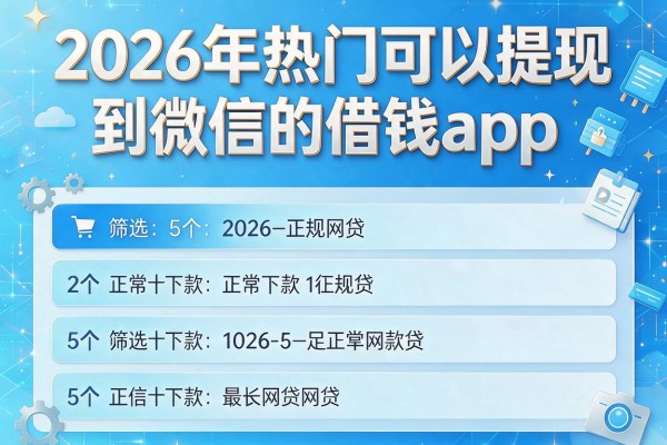 2026年热门可以提现到微信的借钱app,筛选5个正常下款的正规网贷