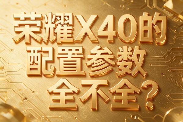 荣耀X40的配置参数全不全？