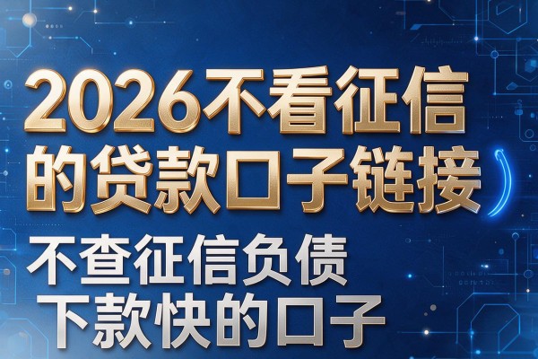 2026不看征信的贷款口子链接,不查征信负债及下款快的口子