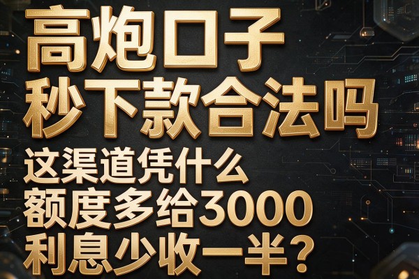 同样是"高炮口子秒下款合法吗"这个渠道凭什么额度多给3000、利息少收一半?