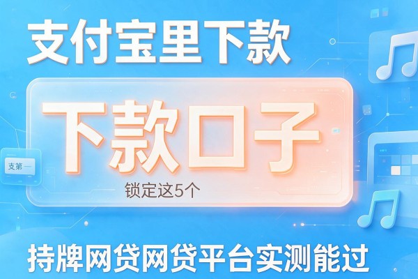 支付宝里下款口子,锁定这5个持牌网贷平台实测能过
