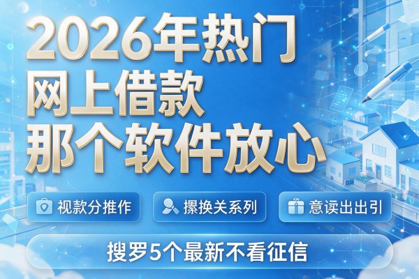 2026年热门网上借款那个软件放心,搜罗5个最新不看征信
