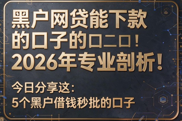 黑户网贷能下款的口子2026年专业剖析!今日分享这5个黑户借钱秒批的口子