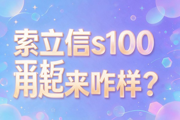 索立信s100平板用起来咋样?