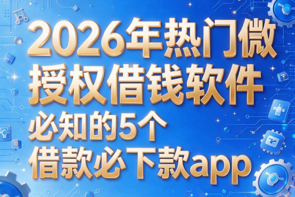 2026年热门微信授权借钱软件，必知的5个借款必下款app