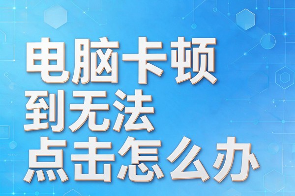 电脑卡顿到无法点击怎么办