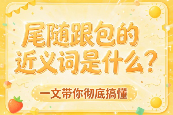 尾随跟包的近义词是什么？一文带你彻底搞懂，建议收藏