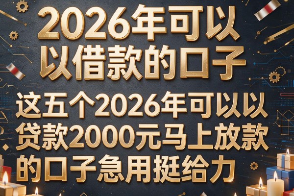 2026年可以借款的口子,这五个2026年可以贷款2000元马上放款的口子急用挺给力