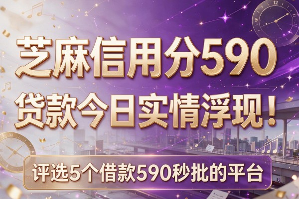芝麻信用分590 贷款今日实情浮现!评选5个借款590秒批的平台