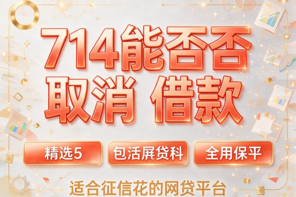 714能否取消借款,精选5个适合征信花的网贷平台