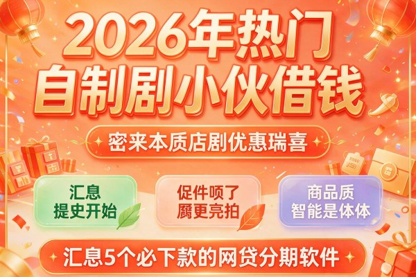 2026年热门自制剧小伙借钱,汇总5个必下款的网贷分期软件