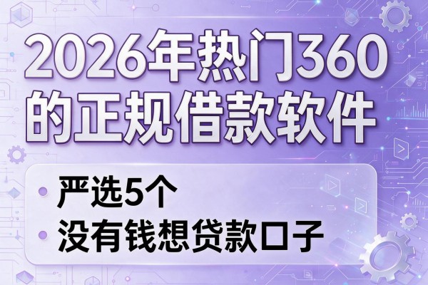 2026年热门360的正规借款软件,严选5个没有钱想贷款口子