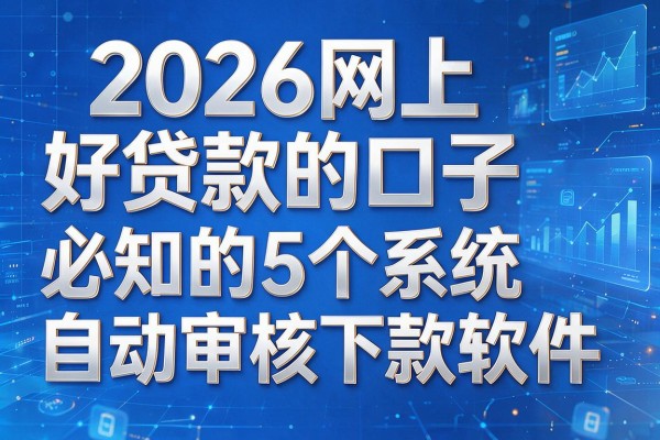 2026网上好贷款的口子,必知的5个系统自动审核下款软件