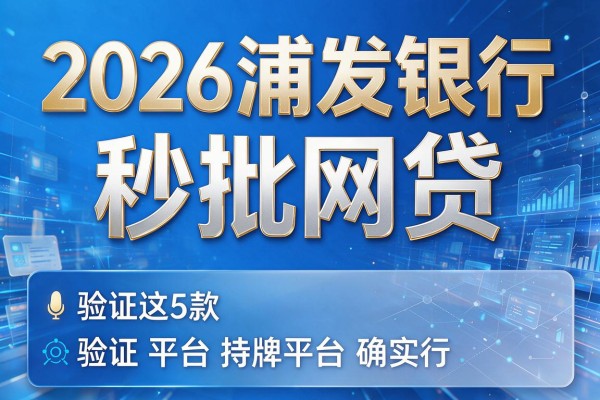 2026浦发银行秒批网贷，验证这5款持牌平台确实行