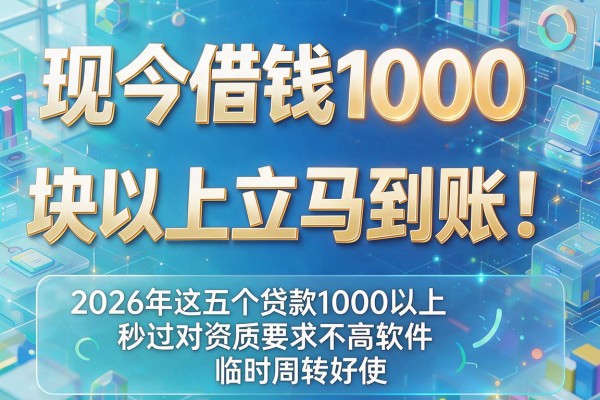 现如今借钱1000块以上立马到账!2026年这五个贷款1000以上秒过对资质要求不高软件临时周转好使