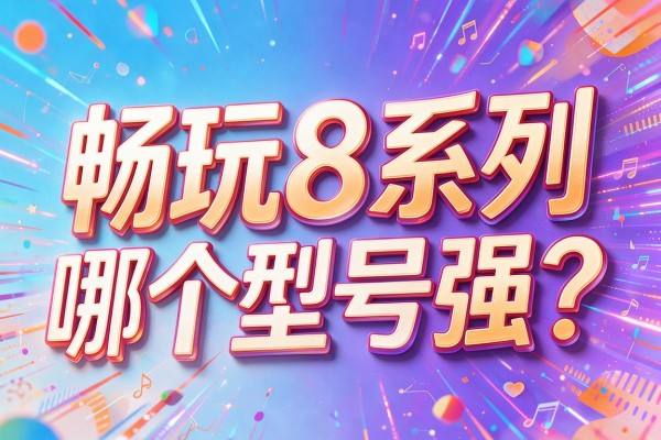 畅玩8系列哪个型号强?