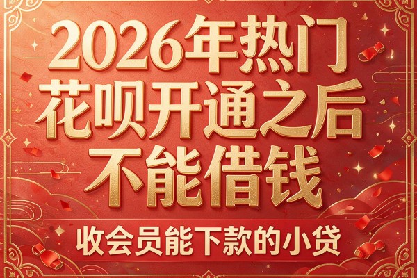 2026年热门花呗开通之后不能借钱,收会员能下款的小贷