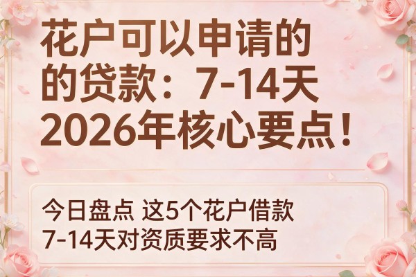 花户可以申请的贷款7-14天2026年核心要点!今日盘点这5个花户借款7-14天对资质要求不高app
