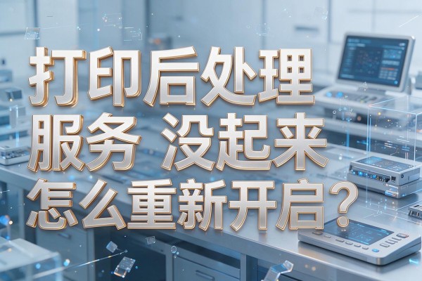 打印后处理服务没起来怎么重新开启?