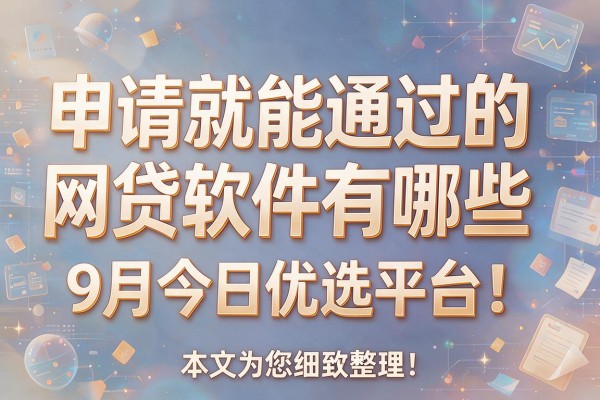 申请就能通过的网贷软件有哪些9月今日优选平台!本文为您细致整理!