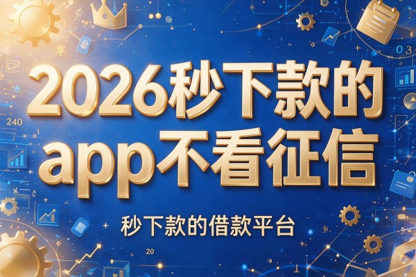 2026秒下款的app不看征信，秒下款的借款平台