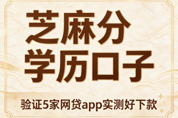 芝麻分学历口子,验证5家网贷app实测好下款