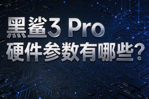 黑鲨3 Pro硬件参数有哪些?