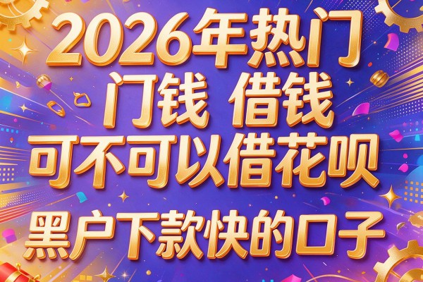 2026年热门借钱可不可以借花呗,黑户下款快的口子
