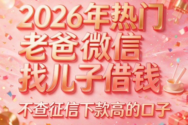 2026年热门老爸微信找儿子借钱，不查征信下款高的口子