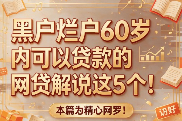 黑户烂户60岁内可以贷款的网贷解说这5个！本篇为您精心网罗！