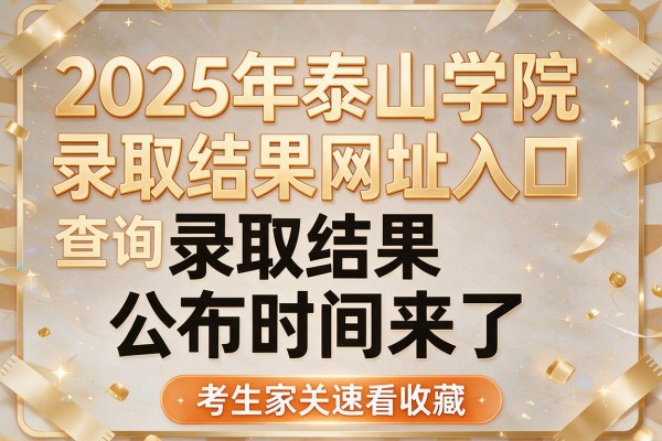 2025年泰山学院录取结果查询网址入口及录取结果公布时间来了,考生家长速看收藏