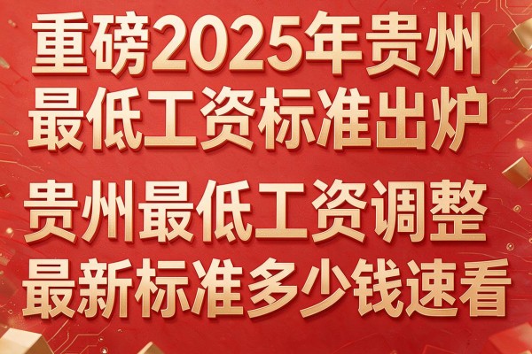 重磅2025年贵州最低工资标准出炉贵州最低工资调整最新标准多少钱速看