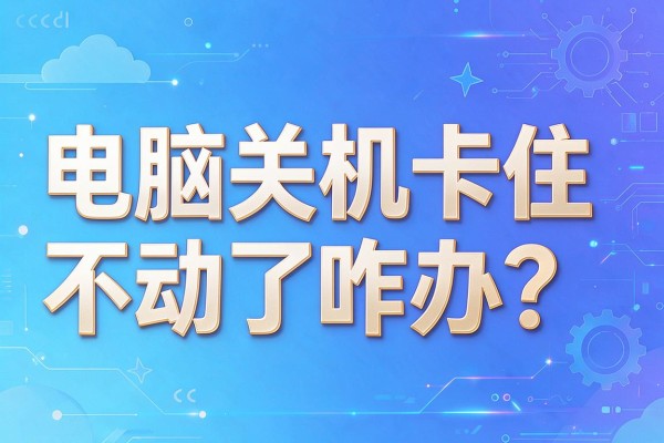 电脑关机卡住不动了咋办？