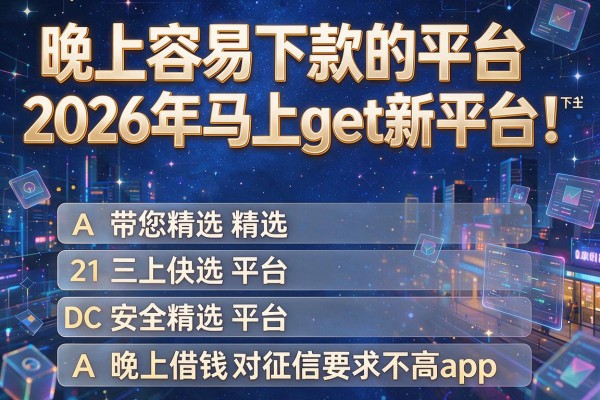晚上容易下款的平台2026年马上get新平台!带您精选五个晚上借钱对征信要求不高app