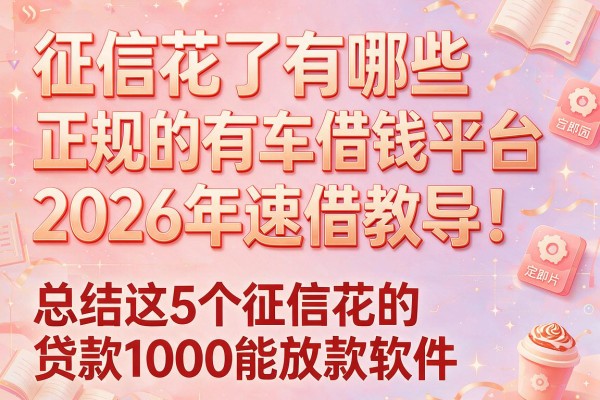 征信花了有哪些正规的有车借钱平台2026年速借教导！总结这5个征信花的贷款1000能放款软件