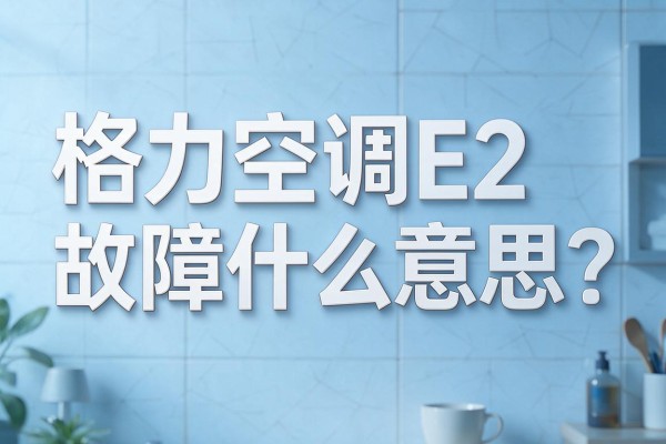 格力空调E2故障什么意思？