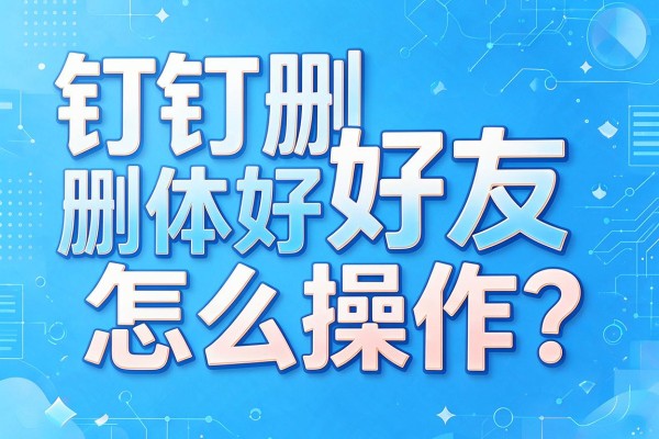 钉钉删好友具体怎么操作?